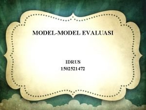 MODELMODEL EVALUASI IDRUS 1502521472 Model evaluasi merupakan desain