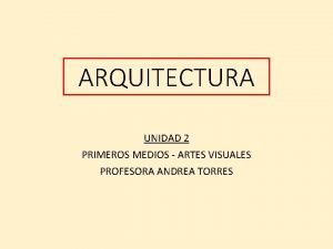 ARQUITECTURA UNIDAD 2 PRIMEROS MEDIOS ARTES VISUALES PROFESORA