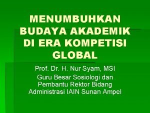 MENUMBUHKAN BUDAYA AKADEMIK DI ERA KOMPETISI GLOBAL Prof