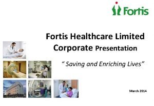 Fortis Healthcare Limited Corporate Presentation Saving and Enriching