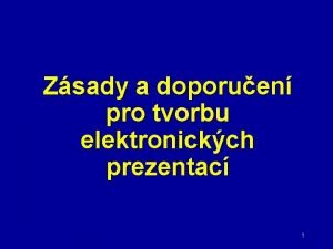 Zsady a doporuen pro tvorbu elektronickch prezentac 1