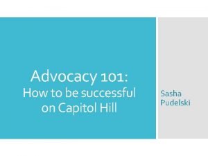 Advocacy 101 How to be successful on Capitol