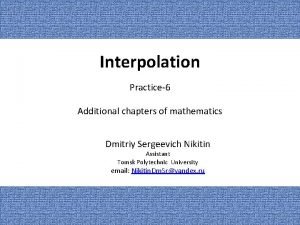 Interpolation Practice6 Additional chapters of mathematics Dmitriy Sergeevich