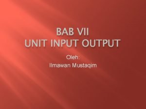 BAB VII UNIT INPUT OUTPUT Oleh Ilmawan Mustaqim