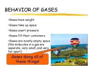 BEHAVIOR OF GASES Gases have weight Gases take BEHAVIOR OF GASES Gases have weight Gases take