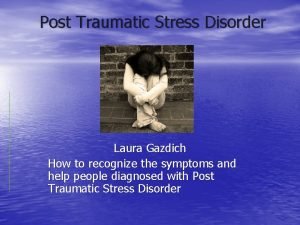 Post Traumatic Stress Disorder Laura Gazdich How to