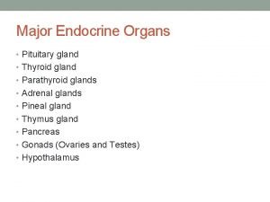 Major Endocrine Organs Pituitary gland Thyroid gland Parathyroid