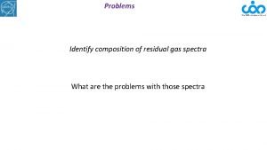 Problems Identify composition of residual gas spectra What