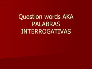 Question words AKA PALABRAS INTERROGATIVAS Palabras interrogativas n