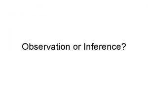 Observation or Inference Observation Using your senses to