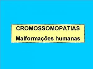 CROMOSSOMOPATIAS Malformaes humanas Anormalidades cromossmicas numricas Aneuploidias Fecundao