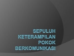 SEPULUH KETERAMPILAN POKOK BERKOMUNIKASI Komunikasi Komunikasi berasal dari