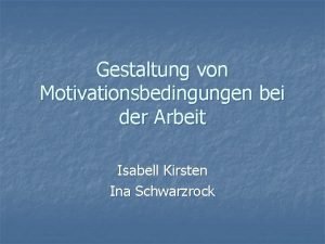 Gestaltung von Motivationsbedingungen bei der Arbeit Isabell Kirsten