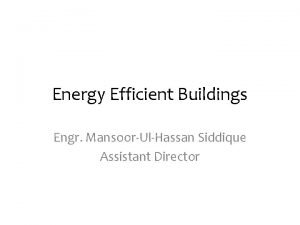 Energy Efficient Buildings Engr MansoorUlHassan Siddique Assistant Director