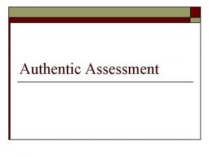 Authentic Assessment Definition o A form of Assessment