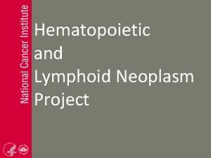 Hematopoietic and Lymphoid Neoplasm Project Background Peggy Adamo