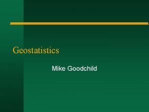 Geostatistics Mike Goodchild Spatial interpolation n A field