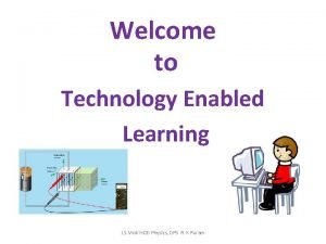 Welcome to Technology Enabled Learning J S Virdi