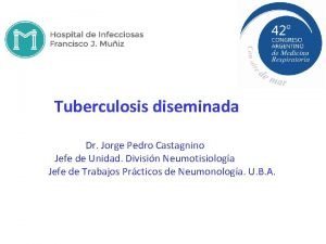 Tuberculosis diseminada Dr Jorge Pedro Castagnino Jefe de