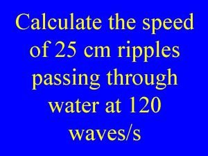 Calculate the speed of 25 cm ripples passing