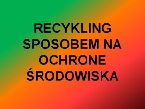 RECYKLING SPOSOBEM NA OCHRONE RODOWISKA Czym jest RECYKLING