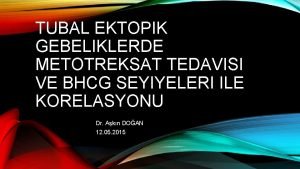 TUBAL EKTOPIK GEBELIKLERDE METOTREKSAT TEDAVISI VE BHCG SEYIYELERI