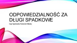 ODPOWIEDZIALNO ZA DUGI SPADKOWE mgr Agnieszka KwiecieMadej POJCIE