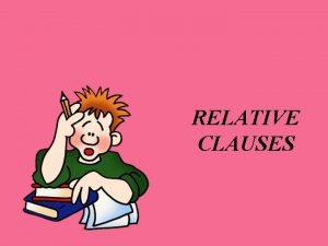 RELATIVE CLAUSES Relative Clauses are formed by joining
