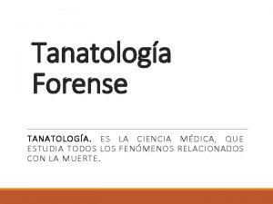 Tanatologa Forense TANATOLOGA ES LA CIENCIA MDICA QUE