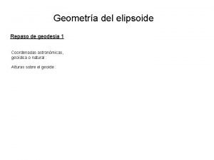 Geometra del elipsoide Repaso de geodesia 1 Coordenadas