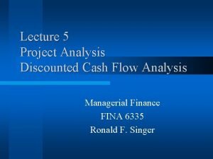 Lecture 5 Project Analysis Discounted Cash Flow Analysis