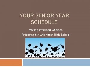 YOUR SENIOR YEAR SCHEDULE Making Informed Choices Preparing