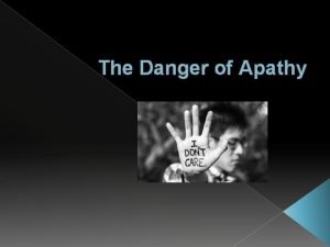 The Danger of Apathy Apathy We may all