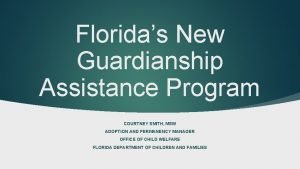 Floridas New Guardianship Assistance Program COURTNEY SMITH MSW