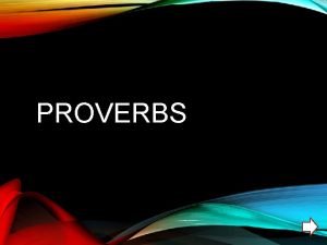 PROVERBS Each proverb has two slides In the