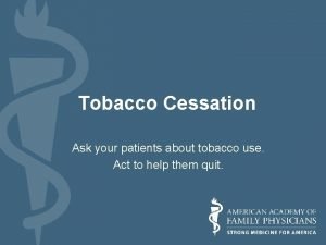 Tobacco Cessation Ask your patients about tobacco use