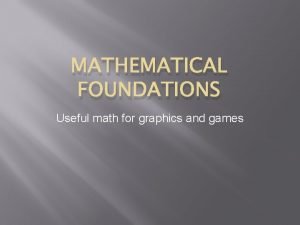 MATHEMATICAL FOUNDATIONS Useful math for graphics and games