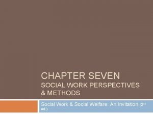 CHAPTER SEVEN SOCIAL WORK PERSPECTIVES METHODS Social Work