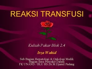 REAKSI TRANSFUSI Kuliah Pakar Blok 2 4 Irza