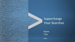 Supercharge Your Searches Name Title Date Copyright 2011