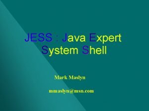 JESS Java Expert System Shell Mark Maslyn mmaslynmsn