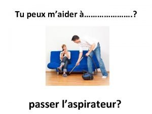 Tu peux maider passer laspirateur Oui pas de