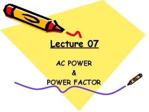 Lecture 07 AC POWER POWER FACTOR Lesson Objectives