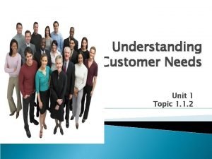 Understanding Customer Needs Unit 1 Topic 1 1