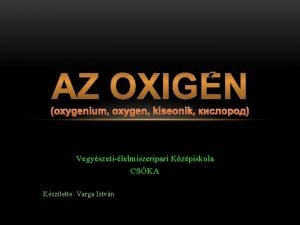 oxygenium oxygen kiseonik Vegyszetilelmiszeripari Kzpiskola CSKA Ksztette Varga