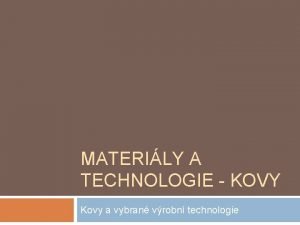 MATERILY A TECHNOLOGIE KOVY Kovy a vybran vrobn