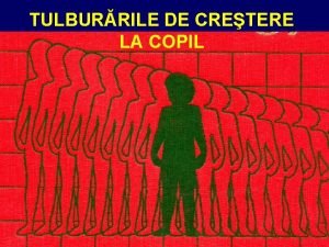 TULBURRILE DE CRETERE LA COPIL Copilul care crete