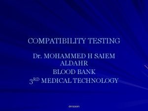 COMPATIBILITY TESTING Dr MOHAMMED H SAIEM ALDAHR BLOOD