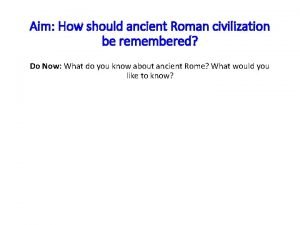 Aim How should ancient Roman civilization be remembered