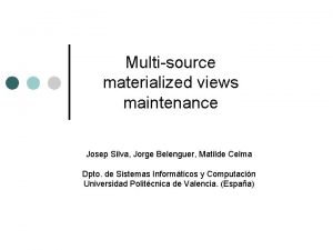 Multisource materialized views maintenance Josep Silva Jorge Belenguer